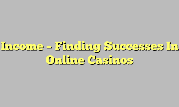 Income – Finding Successes In Online Casinos