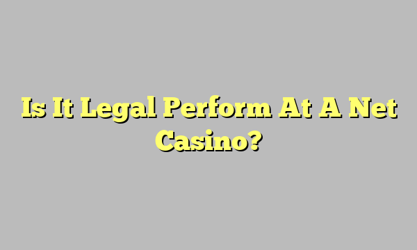 Is It Legal Perform At A Net Casino?