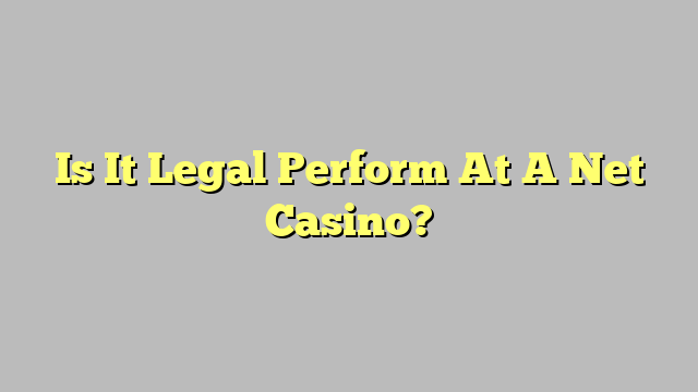 Is It Legal Perform At A Net Casino?