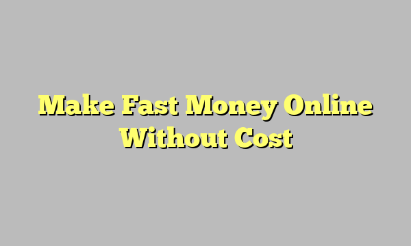 Make Fast Money Online Without Cost