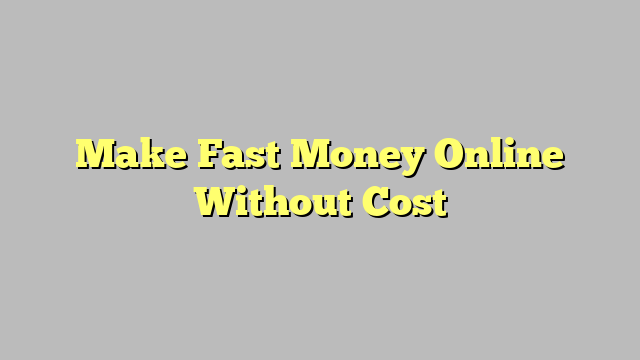 Make Fast Money Online Without Cost