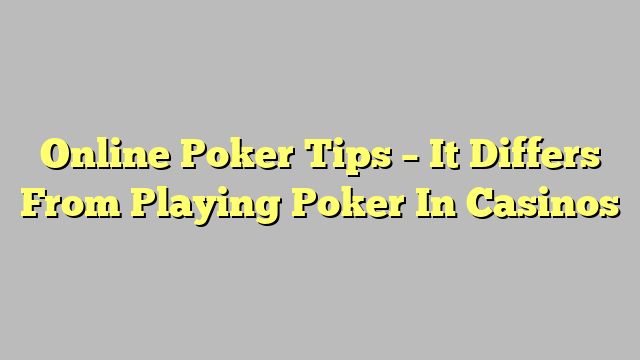 Online Poker Tips – It Differs From Playing Poker In Casinos