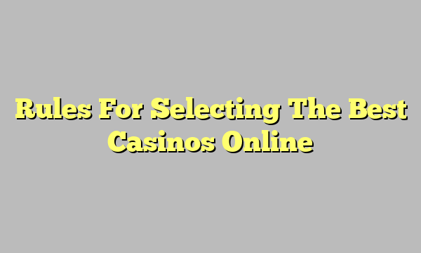 Rules For Selecting The Best Casinos Online