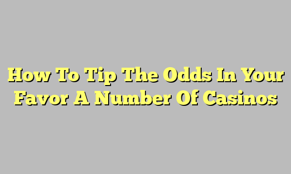 How To Tip The Odds In Your Favor A Number Of Casinos