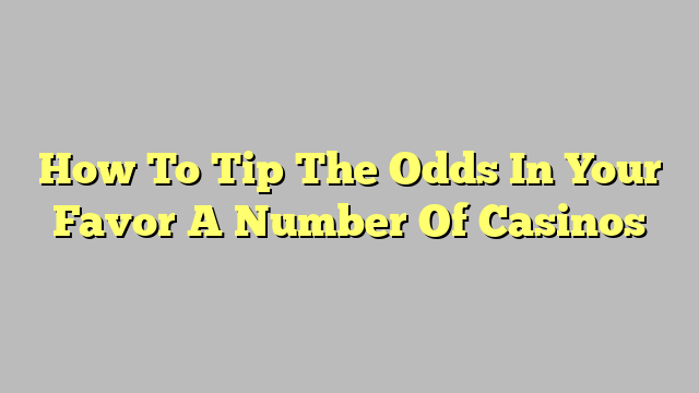 How To Tip The Odds In Your Favor A Number Of Casinos