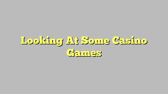 Looking At Some Casino Games