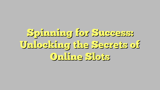 Spinning for Success: Unlocking the Secrets of Online Slots