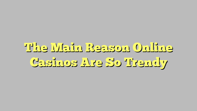 The Main Reason Online Casinos Are So Trendy